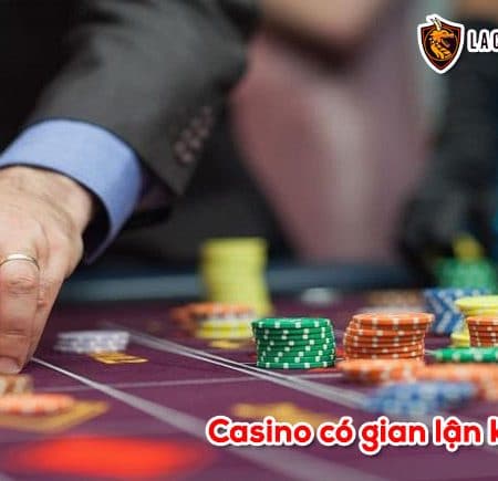 Casino có gian lận không và làm sao để kiểm chứng họ